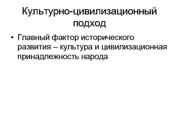 Культурно-цивилизационный подход • Главный фактор исторического развития – культура и цивилизационная принадлежность народа 