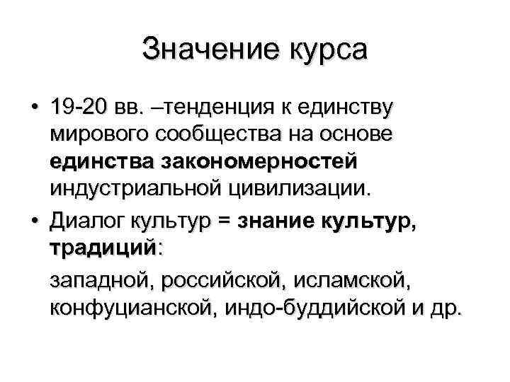 Значение курса • 19 -20 вв. –тенденция к единству мирового сообщества на основе единства