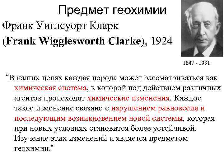 Предмет геохимии Франк Уиглсуорт Кларк (Frank Wigglesworth Clarke), 1924: 1847 - 1931 “В наших