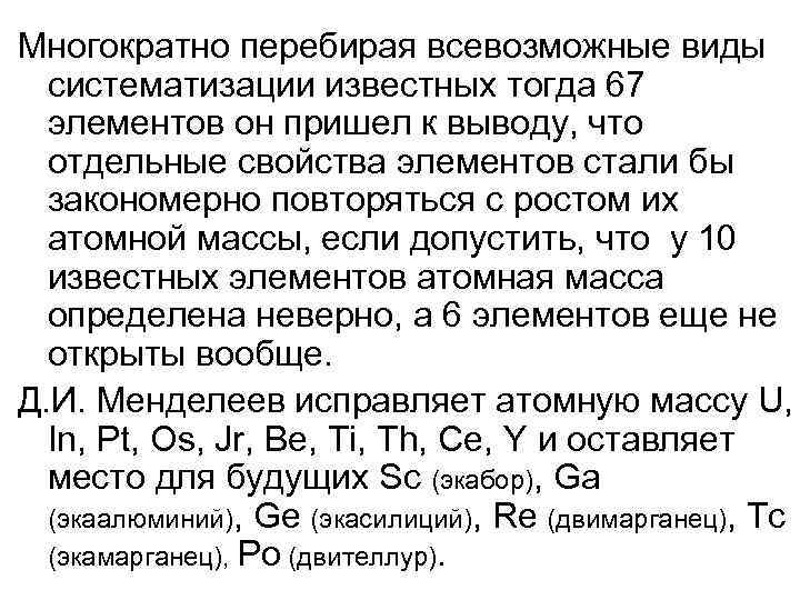 Многократно перебирая всевозможные виды систематизации известных тогда 67 элементов он пришел к выводу, что