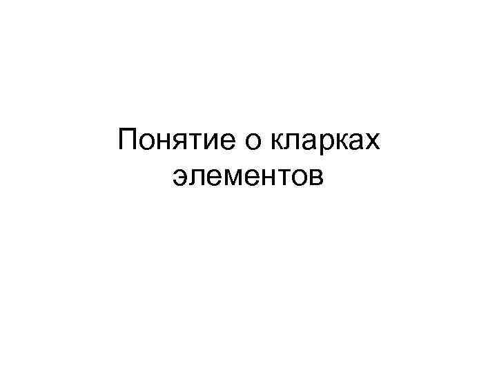 Понятие о кларках элементов 