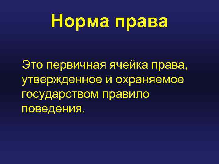 Норма права Это первичная ячейка права, утвержденное и охраняемое государством правило поведения. 