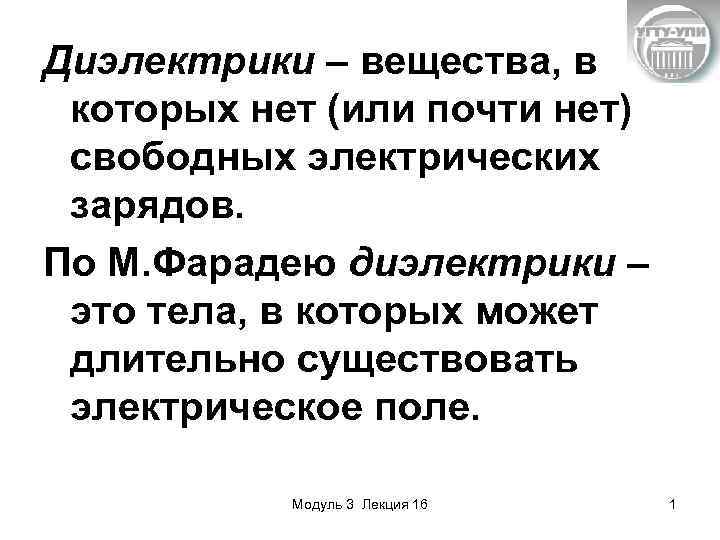 Диэлектрики – вещества, в которых нет (или почти нет) свободных электрических зарядов. По М.