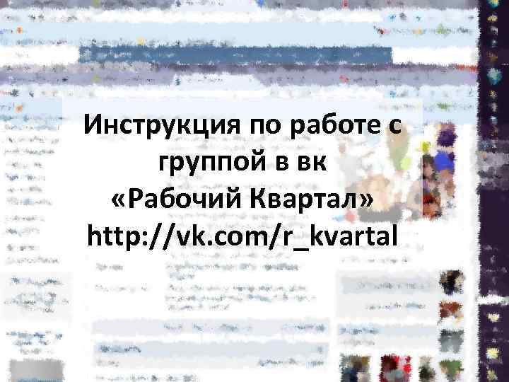 Инструкция по работе с группой в вк «Рабочий Квартал» http: //vk. com/r_kvartal 