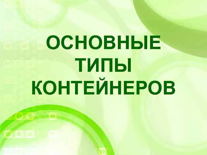 ОСНОВНЫЕ ТИПЫ КОНТЕЙНЕРОВ 
