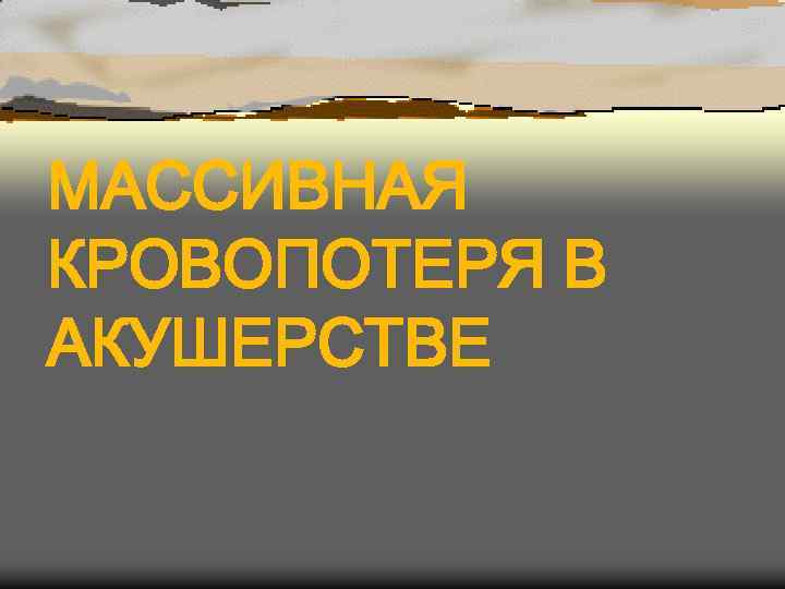МАССИВНАЯ КРОВОПОТЕРЯ В АКУШЕРСТВЕ 