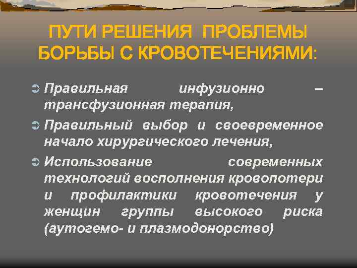 ПУТИ РЕШЕНИЯ ПРОБЛЕМЫ БОРЬБЫ С КРОВОТЕЧЕНИЯМИ: Ü Правильная инфузионно – трансфузионная терапия, Ü Правильный