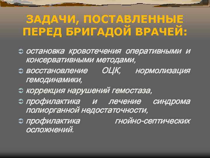 ЗАДАЧИ, ПОСТАВЛЕННЫЕ ПЕРЕД БРИГАДОЙ ВРАЧЕЙ: Ü остановка кровотечения оперативными и консервативными методами, Ü восстановление