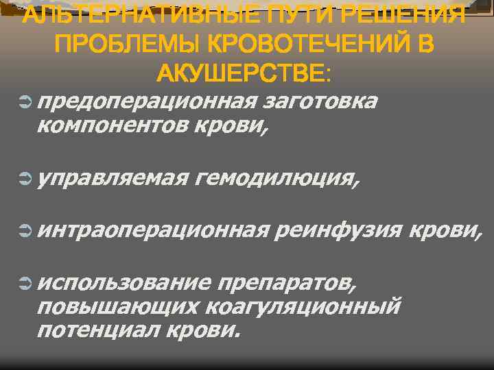 АЛЬТЕРНАТИВНЫЕ ПУТИ РЕШЕНИЯ ПРОБЛЕМЫ КРОВОТЕЧЕНИЙ В АКУШЕРСТВЕ: Ü предоперационная заготовка компонентов крови, Ü управляемая