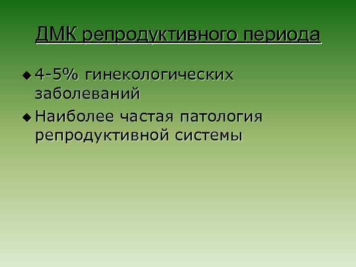 ДМК репродуктивного периода u 4 -5% гинекологических заболеваний u Наиболее частая патология репродуктивной системы