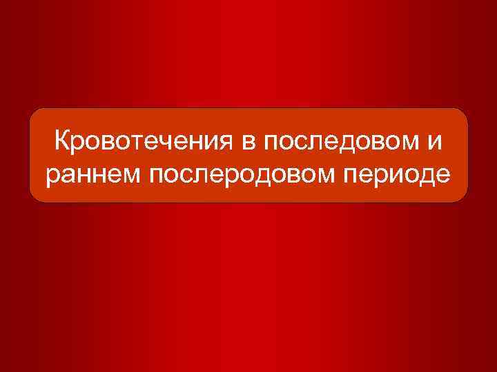 Кровотечение в раннем послеродовом периоде презентация