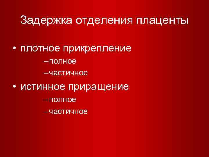 Задержка отделения плаценты • плотное прикрепление – полное – частичное • истинное приращение –