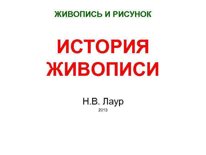 ЖИВОПИСЬ И РИСУНОК ИСТОРИЯ ЖИВОПИСИ Н. В. Лаур 2013 