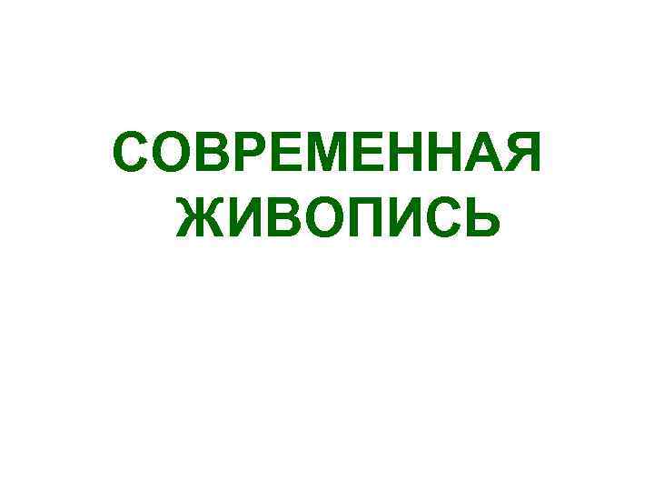  СОВРЕМЕННАЯ ЖИВОПИСЬ 