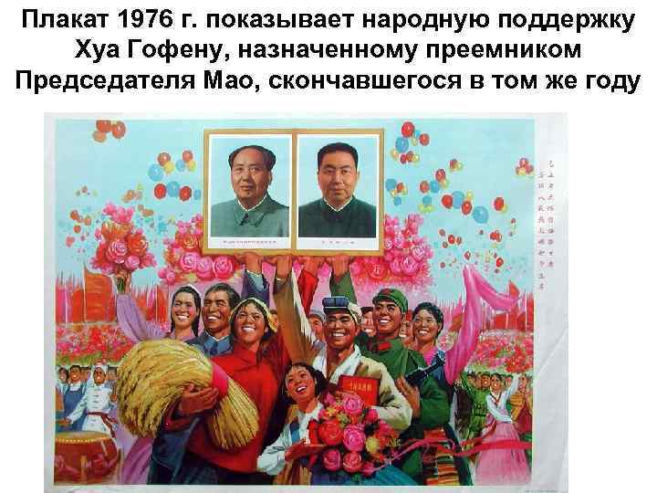 Плакат 1976 г. показывает народную поддержку Хуа Гофену, назначенному преемником Председателя Мао, скончавшегося в