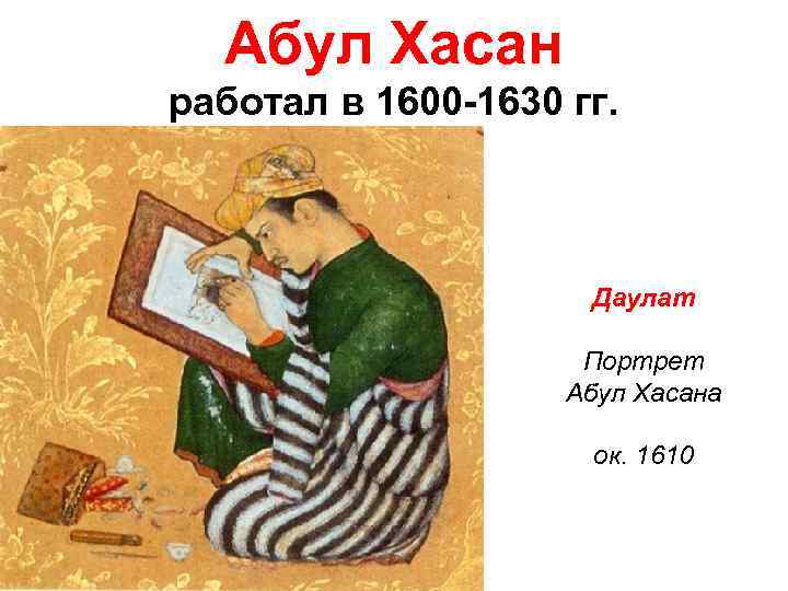 Абул Хасан работал в 1600 -1630 гг. Даулат Портрет Абул Хасана ок. 1610 