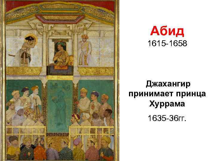 Абид 1615 -1658 Джахангир принимает принца Хуррама 1635 -36 гг. 