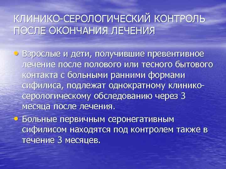 КЛИНИКО СЕРОЛОГИЧЕСКИЙ КОНТРОЛЬ ПОСЛЕ ОКОНЧАНИЯ ЛЕЧЕНИЯ • Взрослые и дети, получившие превентивное • лечение