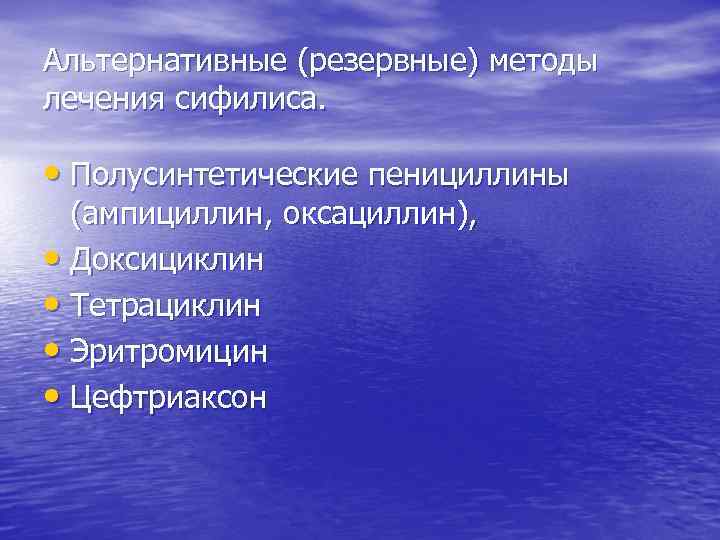 Альтернативные (резервные) методы лечения сифилиса. • Полусинтетические пенициллины (ампициллин, оксациллин), • Доксициклин • Тетрациклин