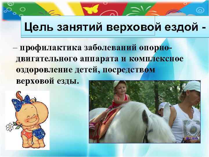 Цель занятий верховой ездой – профилактика заболеваний опорнодвигательного аппарата и комплексное оздоровление детей, посредством