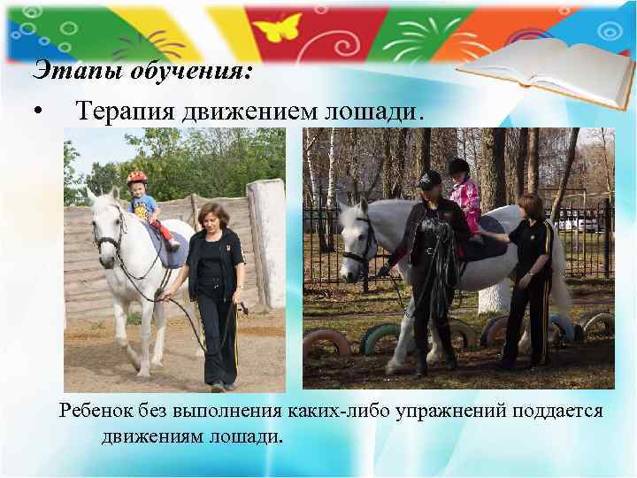 Этапы обучения: • Терапия движением лошади. Ребенок без выполнения каких-либо упражнений поддается движениям лошади.