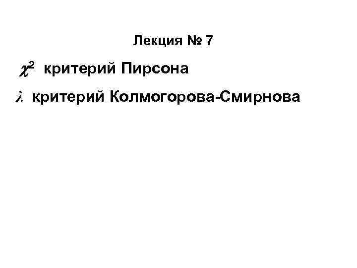 Лекция № 7 2 критерий Пирсона λ критерий Колмогорова-Смирнова 