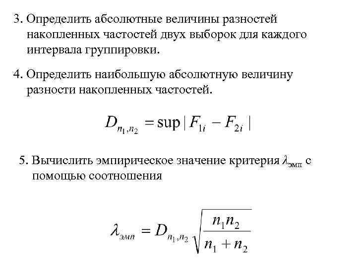 3. Определить абсолютные величины разностей накопленных частостей двух выборок для каждого интервала группировки. 4.