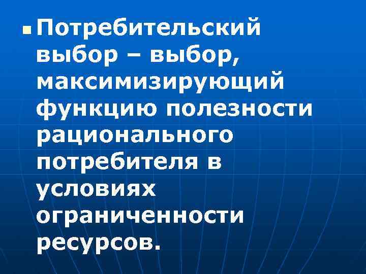 n Потребительский выбор – выбор, максимизирующий функцию полезности рационального потребителя в условиях ограниченности ресурсов.