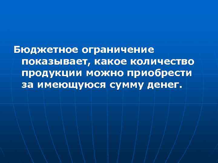 Бюджетное ограничение показывает, какое количество продукции можно приобрести за имеющуюся сумму денег. 