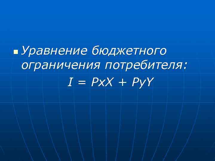 n Уравнение бюджетного ограничения потребителя: I = Px. X + Py. Y 