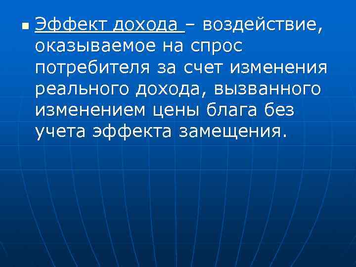 n Эффект дохода – воздействие, оказываемое на спрос потребителя за счет изменения реального дохода,