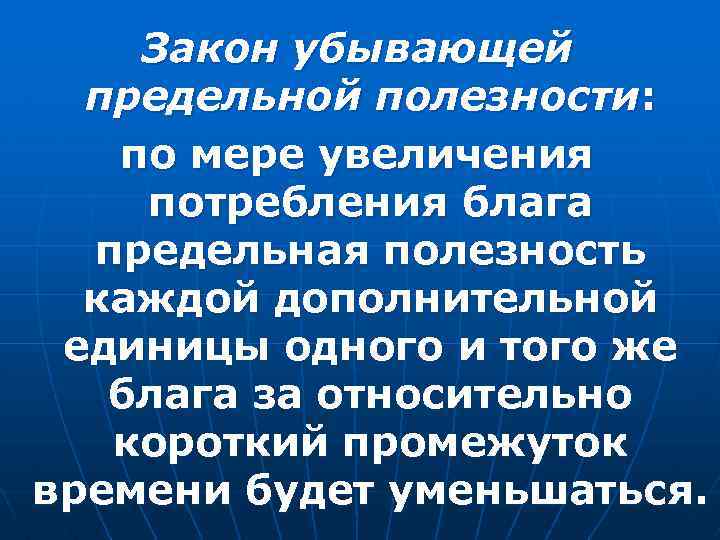 Закон убывающей предельной полезности: по мере увеличения потребления блага предельная полезность каждой дополнительной единицы