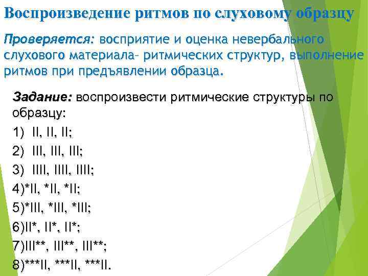 Воспроизведение ритмов по слуховому образцу Проверяется: восприятие и оценка невербального слухового материала– ритмических структур,