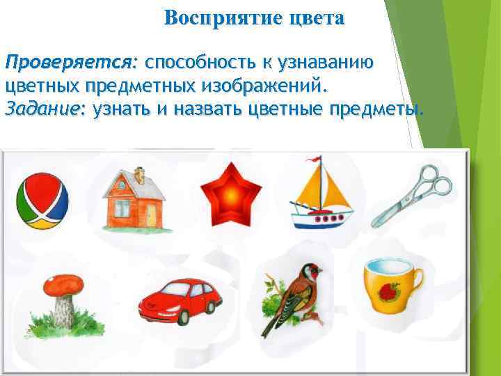 Восприятие цвета Проверяется: способность к узнаванию цветных предметных изображений. Задание: узнать и назвать цветные