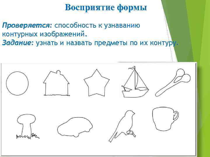 Восприятие формы Проверяется: способность к узнаванию контурных изображений. Задание: узнать и назвать предметы по