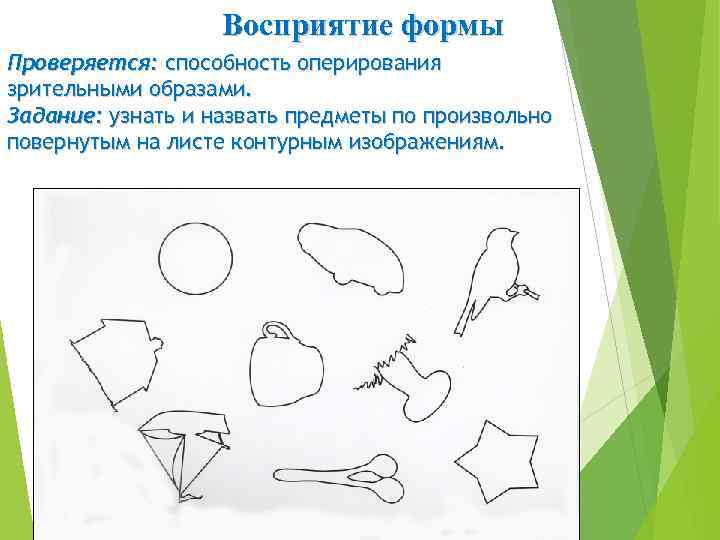 Восприятие формы Проверяется: способность оперирования зрительными образами. Задание: узнать и назвать предметы по произвольно