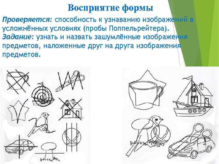 Восприятие формы Проверяется: способность к узнаванию изображений в усложнённых условиях (пробы Поппельрейтера). Задание: узнать