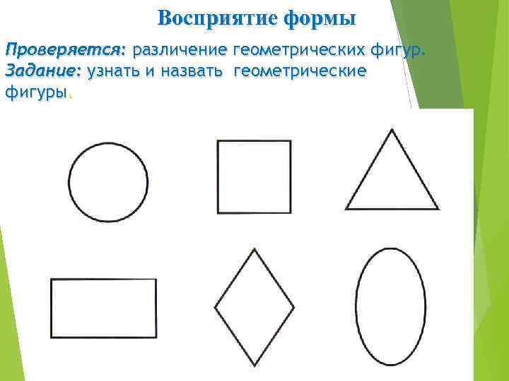 Восприятие формы Проверяется: различение геометрических фигур. Задание: узнать и назвать геометрические фигуры. 