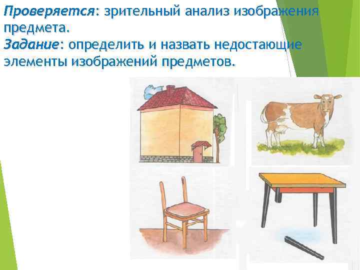 Проверяется: зрительный анализ изображения предмета. Задание: определить и назвать недостающие элементы изображений предметов. 