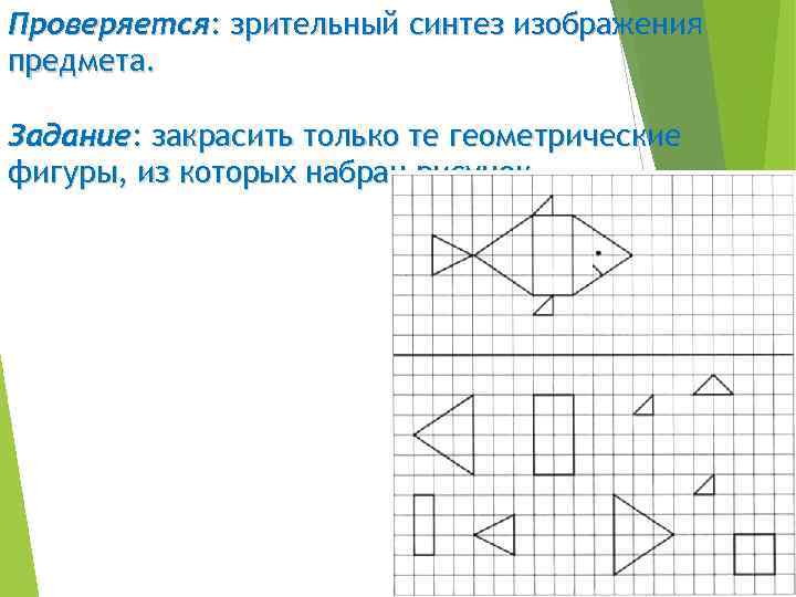 Проверяется: зрительный синтез изображения предмета. Задание: закрасить только те геометрические фигуры, из которых набран