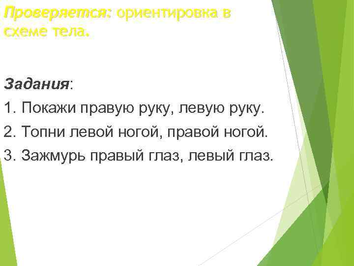 Проверяется: ориентировка в схеме тела. Задания: 1. Покажи правую руку, левую руку. 2. Топни