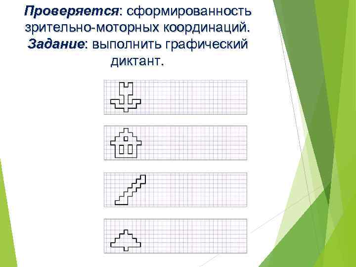 Проверяется: сформированность зрительно-моторных координаций. Задание: выполнить графический диктант. 