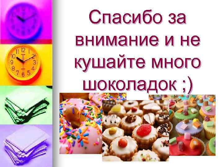 Спасибо за внимание и не кушайте много шоколадок ; ) 