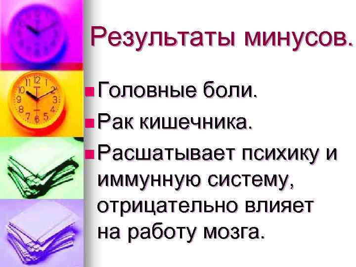 Результаты минусов. n Головные боли. n Рак кишечника. n Расшатывает психику и иммунную систему,