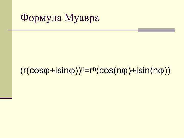 Формула Муавра (r(cosφ+isinφ))n=rn(cos(nφ)+isin(nφ)) 