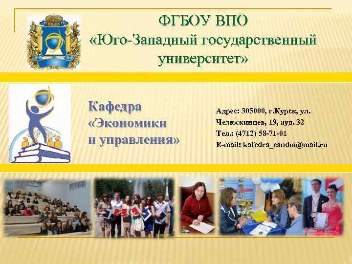 ФГБОУ ВПО «Юго-Западный государственный университет» Кафедра «Экономики и управления» Адрес: 305000, г. Курск, ул.