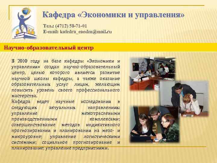 Кафедра «Экономики и управления» Тел. : (4712) 58 -71 -01 E-mail: kafedra_eandm@mail. ru Научно-образовательный