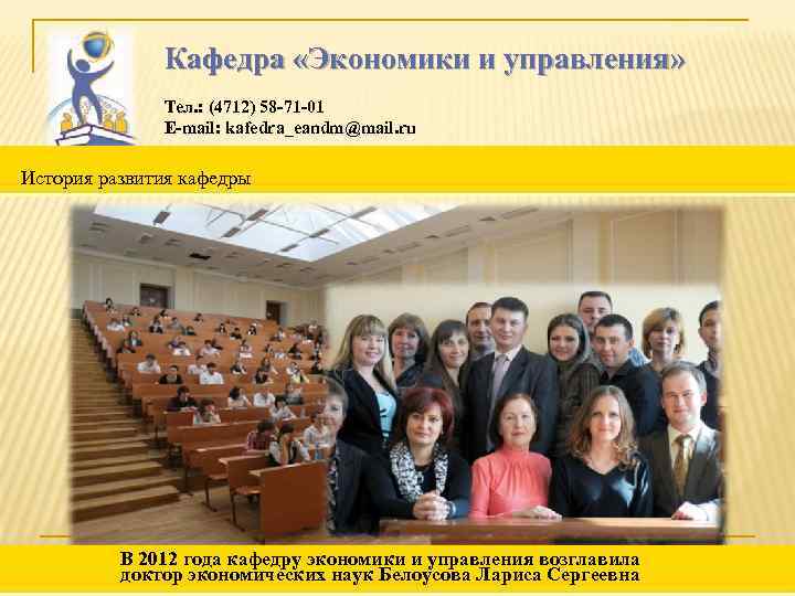 Кафедра «Экономики и управления» Тел. : (4712) 58 -71 -01 E-mail: kafedra_eandm@mail. ru История