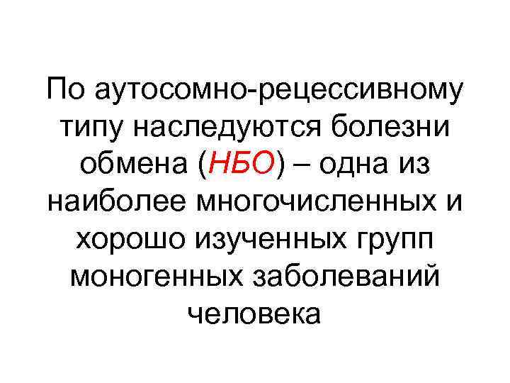 По аутосомно-рецессивному типу наследуются болезни обмена (НБО) – одна из наиболее многочисленных и хорошо