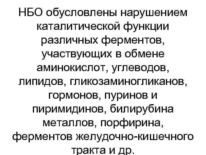 НБО обусловлены нарушением каталитической функции различных ферментов, участвующих в обмене аминокислот, углеводов, липидов, гликозаминогликанов,